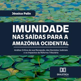 [Portuguese] - Imunidade nas Saídas para a Amazônia Ocidental: Análise Crítica de sua Recepção, das Decisões Judiciais e os Impactos da Reforma Tributária