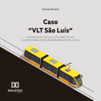 [Portuguese] - Caso 'VLT São Luís': A Promessa do 'Veículo Leve sobre Trilhos' e a Hiperflexibilização Orçamentária em São Luís-MA