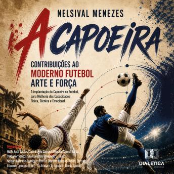 [Portuguese] - A Capoeira: Contribuições ao Moderno Futebol Arte e Força: A implantação da Capoeira no Futebol, para Melhoria das Capacidades Física, Técnica e Emocional