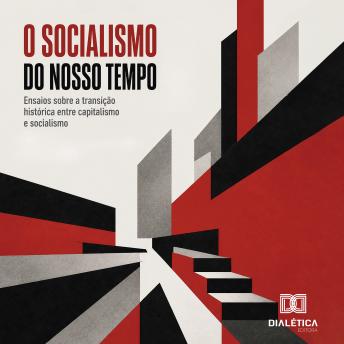 [Portuguese] - O Socialismo do Nosso Tempo: Ensaios sobre a transição histórica entre capitalismo e socialismo