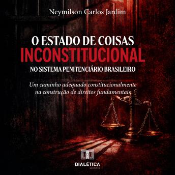 [Portuguese] - O Estado de Coisas Inconstitucional no Sistema Penitenciário Brasileiro: Um Caminho Adequado Constitucionalmente na Construção de Direitos Fundamentais