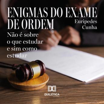 Enigmas do exame de ordem: não é sobre o que estudar e sim como estudar - Euripedes Cunha