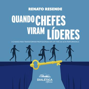 Quando Chefes Viram Líderes: 3 Chaves para transformar profissionais em um time de alta performance - Renato Resende