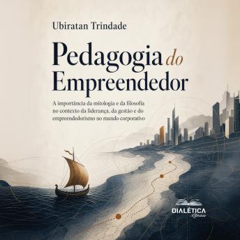 [Portuguese] - Pedagogia do Empreendedor: A importância da mitologia e da filosofia no contexto da liderança, da gestão e do empreendedorismo no mundo corporativo