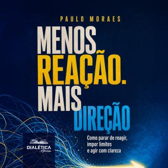 [Portuguese] - MENOS REAÇÃO. MAIS DIREÇÃO: Como parar de reagir, impor limites e agir com clareza