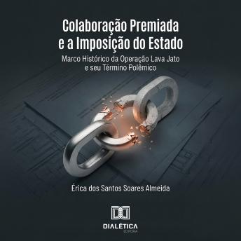 [Portuguese] - Colaboração Premiada e a Imposição do Estado: Marco Histórico da Operação Lava Jato e seu Término Polêmico