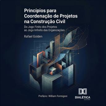 [Portuguese] - Princípios para Coordenação de Projetos na Construção Civil: Do Jogo Finito dos Projetos ao Jogo Infinito das Organizações
