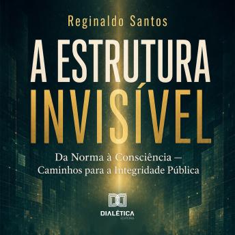 [Portuguese] - A Estrutura Invisível: Da Norma à Consciência — Caminhos para a Integridade Pública