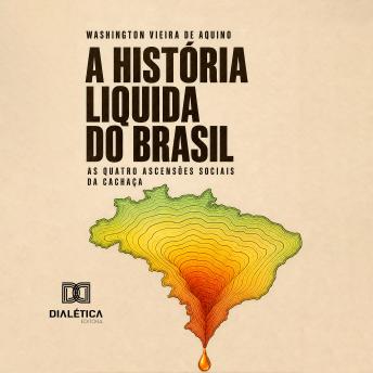 [Portuguese] - A HISTÓRIA LÍQUIDA DO BRASIL: 'AS QUATRO ASCENSÕES SOCIAIS DA CACHAÇA'