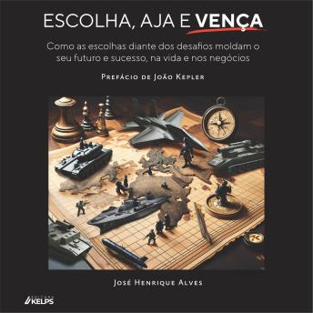 [Portuguese] - Escolha, Aja e Vença: Como as escolhas diante dos desafios moldam o  seu futuro e sucesso, na vida e nos negócios