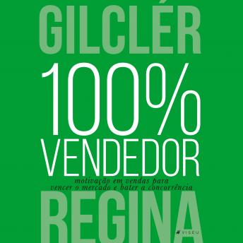 Download 100% Vendedor: Motivação em vendas para vencer o mercado e bater a concorrência by Gilclér Regina