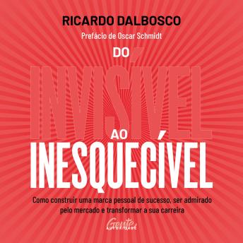 [Portuguese] - Do invisível ao inesquecível: Como construir uma marca pessoal de sucesso, ser admirado pelo mercado e transformar a sua carreira