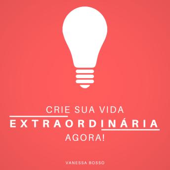 [Portuguese] - Crie sua vida extraordinária agora (Integral)