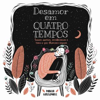 [Portuguese] - Desamor em Quatro Tempos: Sobre abusos, resiliências e tudo o que floresce depois.