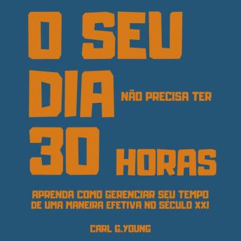 [Portuguese] - O seu dia não precisa ter 30 horas - Aprenda como gerenciar seu tempo de uma maneira efetiva no século 21 (Integral)