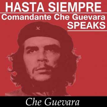 Hasta Siempre Comandante Che Guevara Speaks: Selected Speeches