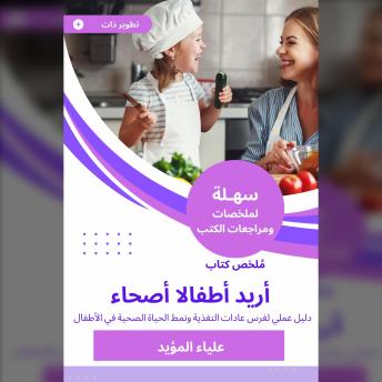 [Arabic] - ملخص كتاب أريد أطفالا أصحاء: دليل عملي لغرس عادات التغذية ونمط الحياة الصحية في الأطفال