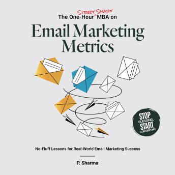 The One-Hour Street Smart MBA on Email Marketing Metrics: No-Fluff Lessons for Real-World Email Marketing Success