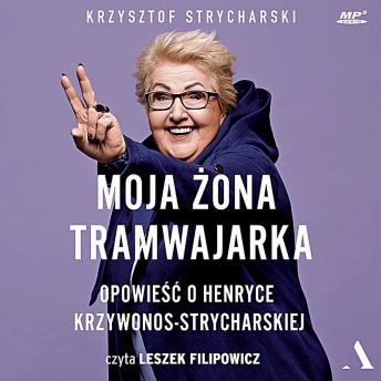 Moja żona tramwajarka: Opowieść o Henryce Krzywonos-Strycharskiej (The story of Henryka Krzywonos-Strycharska), Audio book by Krzysztof Strycharski