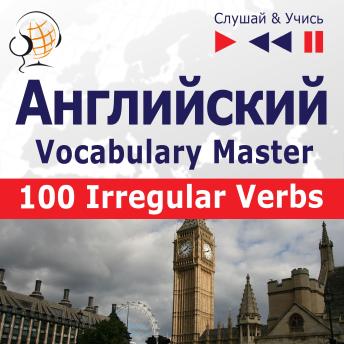 [Russian] - Английский. Vocabulary Master: 100 Irregular Verbs – Elementary / Intermediate Level (базовый уровень / средний: A2-B2 – Слушай & Учись)