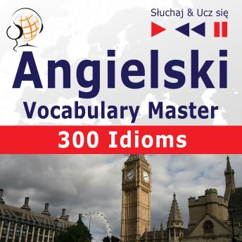 Angielski. Vocabulary Master: 300 Idioms (Poziom ?rednio zaawansowany / zaawansowany: B2-C1 - S?uchaj & Ucz si?)