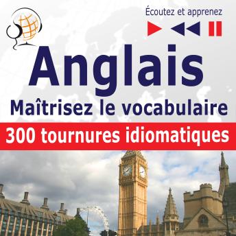 Maîtrisez le  vocabulaire anglais : 300 tournures idiomatiques (niveau intermédiaire / avancé : B2-C1 - écoutez et apprenez)