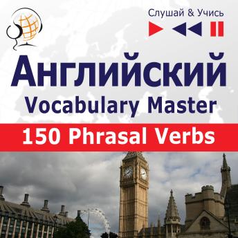 [Russian] - Английский. Vocabulary Master: 150 Phrasal Verbs (Уровень средний / продвинутый: B2-C1 – Слушай & Учись)
