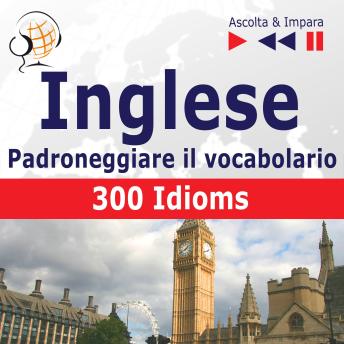 [Polish] - Inglese – Padroneggiare il vocabolario:: 300 Idioms (Livello intermedio / avanzato: B2-C1 – Ascolta & Impara)