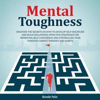 Mental Toughness: Discover The Secrets On How To Develop Self-Discipline And Build Willpower.