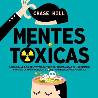 [Spanish] - Mentes tóxicas: Cómo lidiar con gente tóxica y difícil, neutralizar el narcisismo, superar la manipulación y construir relaciones positivas