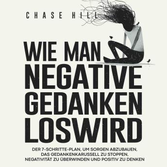[German] - Wie man negative Gedanken loswird [How to Stop Negative Thinking]: Der 7-Schritte-Plan, um Sorgen abzubauen, das Gedankenkarussell zu stoppen, Negativität zu überwinden und positiv zu denken