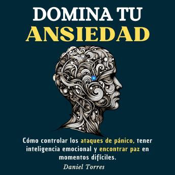 [Spanish] - Domina Tu Ansiedad: Cómo Controlar los Ataques de Pánico, Tener Inteligencia Emocional y Encontrar Paz en Momentos Difíciles