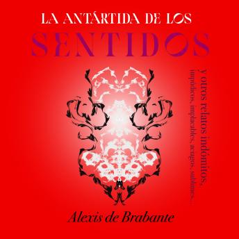 [Spanish] - La Antártida de los sentidos y otros relatos indómitos: impúdicos, implacables, aciagos, sublimes...