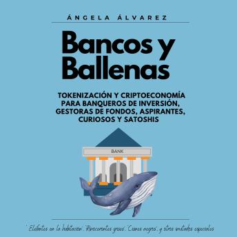 [Spanish] - Bancos y Ballenas: Tokenización y Criptoeconomía para Banqueros de Inversión, Gestoras de Fondos, Aspirantes, Curiosos y Satoshis