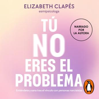 Tú no eres el problema: Entiéndete y sana tras el vínculo con psicópatas y narcisistas