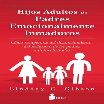 [Spanish] - HIJOS ADULTOS DE PADRES EMOCIONALMENTE INMADUROS: CÓMO RECUPERARSE DEL DISTANCIAMIENTO, DEL RECHAZO O DE LOS PADRES AUTOINVOLUCRADOS