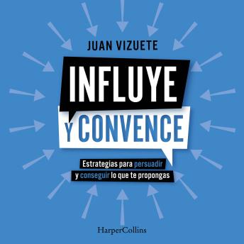 Influye y convence: Estrategias para persuadir y conseguir lo que te propongas