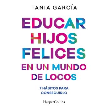 [Spanish] - Educar hijos felices en un mundo de locos: 7 hábitos para conseguirlo