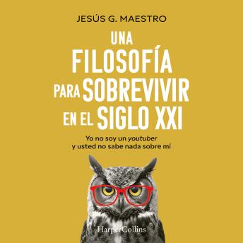 [Spanish] - Una filosofía para sobrevivir en el siglo XXI: Yo no soy un youtuber y usted no sabe nada sobre mí