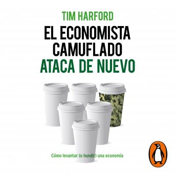 Download El economista camuflado ataca de nuevo: Cómo levantar (o hundir) una economía by Tim Harford