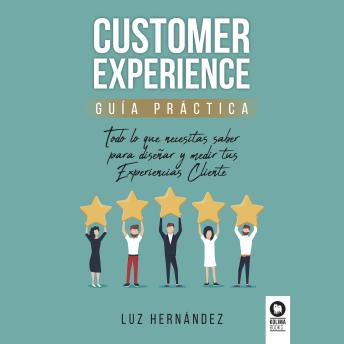 Download Customer Experience: Todo lo que necesitas saber para diseñar y medir tus Experiencias Cliente by Luz Hernández