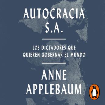 Autocracia S.A.: Los dictadores que quieren gobernar el mundo