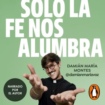 [Spanish] - Solo la fe nos alumbra: El ejercicio de la fe en la vida cotidiana