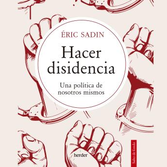 Download Hacer disidencia: Una política de nosotros mismos by Eric Sadin