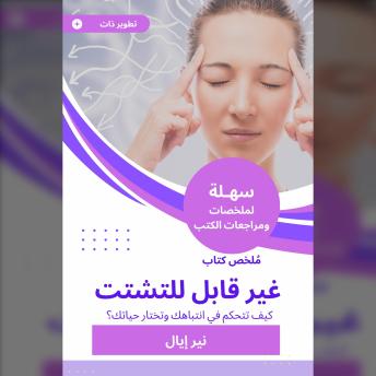 [Arabic] - ملخص كتاب غير قابل للتشتت: كيف تتحكم في انتباهك وتختار حياتك؟