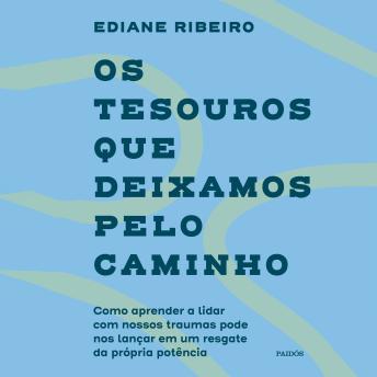 [Portuguese] - Os tesouros que deixamos pelo caminho: Como aprender a lidar com nossos traumas pode nos lançar em um resgate da própria potência