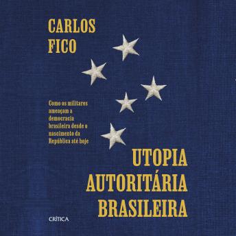 [Portuguese] - Utopia autoritária brasileira: Como os militares ameaçam a democracia brasileira desde o nascimento da República até hoje