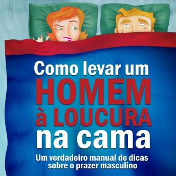 [Portuguese] - Como levar um homem à loucura na cama: Um verdadeiro manual de dicas sobre o prazer masculino