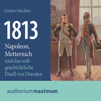[German] - 1813 - Napoleon, Metternich und das weltgeschichtliche Duell von Dresden (Ungekürzt)