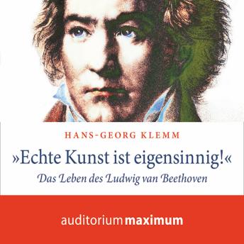 Download 'Echte Kunst ist eigensinnig!' - Das Leben des Ludwig van Beethoven (Ungekürzt) by Hans-Georg Klemm